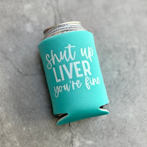 Shut Up Liver You're Fine Can Cooler