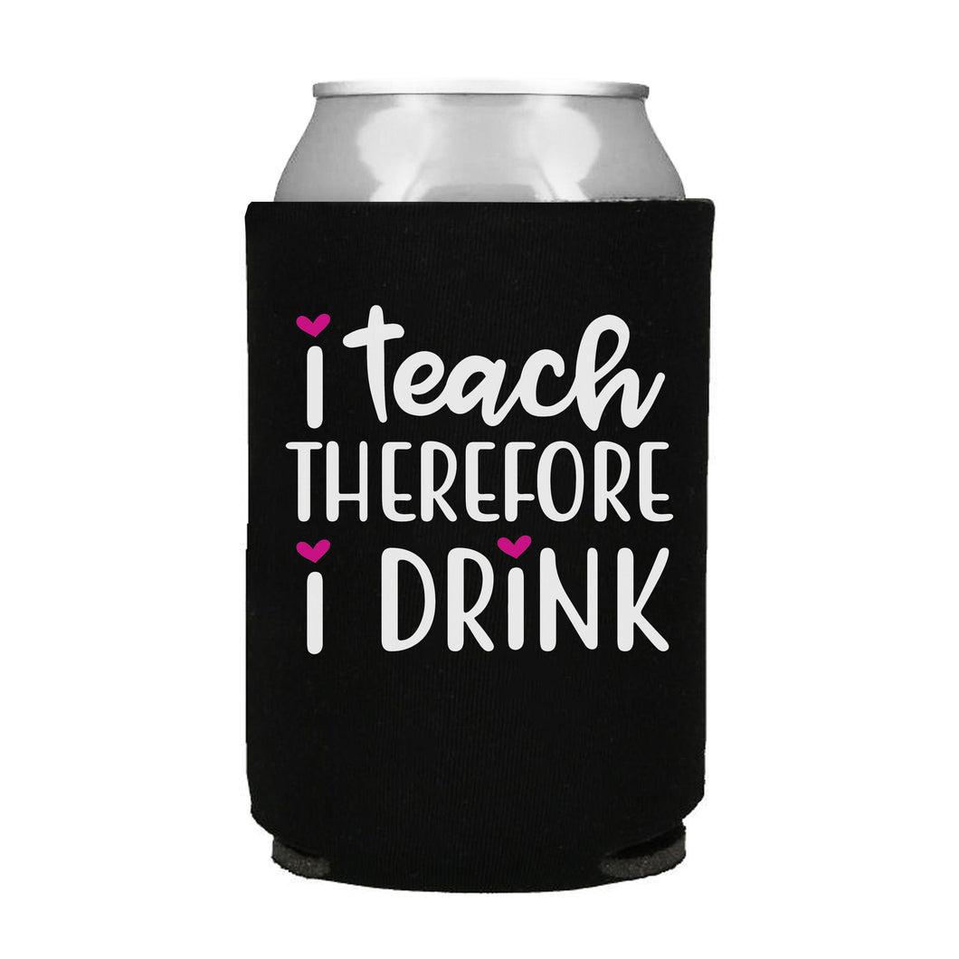 I Teach Therefore I Drink Can Cooler
